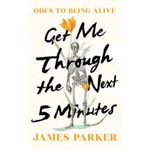 Get Me Through the Next Five Minutes: Odes to Being Alive -- James Parker